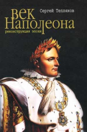 Обложка книги «Век Наполеона. Реконструкция эпохи» — Сергей Тепляков