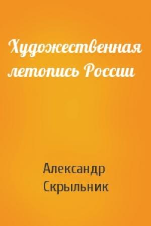 Обложка книги «Художественная летопись России» — Александр Скрыльник