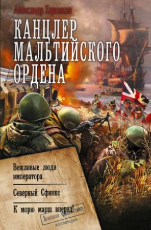 Обложка книги «Канцлер Мальтийского ордена: Вежливые люди императора. Северный Сфинкс. К морю марш вперед!» — Александр Харников