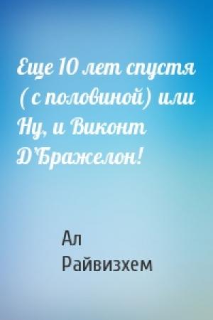Обложка книги «Еще 10 лет спустя ( с половиной) или Ну, и Виконт Д’Бражелон!» — Ал Райвизхем