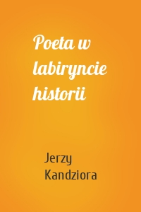 Poeta w labiryncie historii