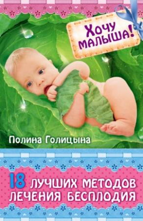 Обложка книги «Хочу малыша! 18 лучших методов лечения бесплодия» — Полина Голицына