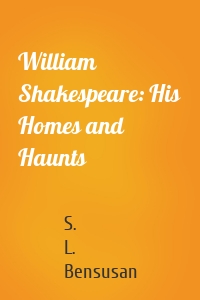 William Shakespeare: His Homes and Haunts