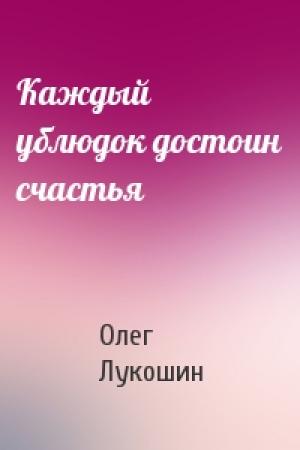 Обложка книги «Каждый ублюдок достоин счастья» — Олег Лукошин