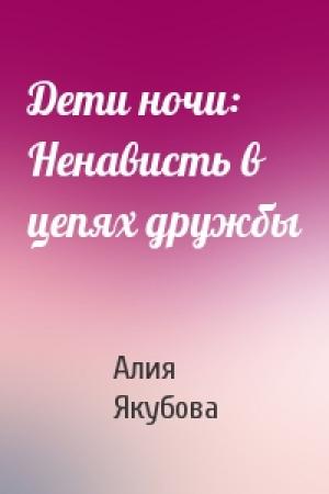 Обложка книги «Дети ночи: Ненависть в цепях дружбы» — Алия Якубова