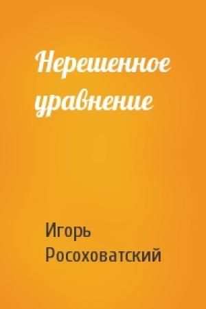 Обложка книги «Нерешенное уравнение» — Игорь Росоховатский