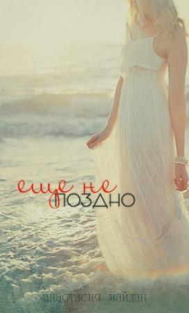 Обложка книги «Ещё не поздно (полная)» — Анастасия Майдан