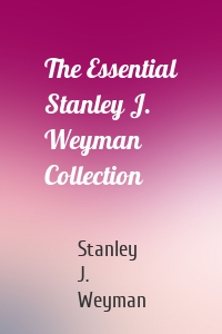 The Essential Stanley J. Weyman Collection