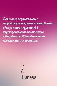 Психолого-педагогическое сопровождение процесса становления образа мира подростков в учреждении дополнительного образования. Образовательные программы и материалы