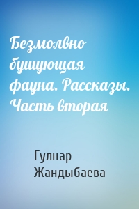 Безмолвно бушующая фауна. Рассказы. Часть вторая