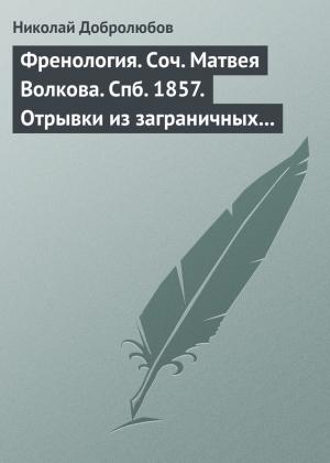 Обложка книги «Френология. Соч. Матвея Волкова. Спб. 1857. Отрывки из заграничных писем (1844–1848) Матвея Волкова. Спб. 1858» — Николай Добролюбов