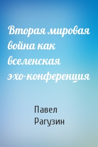 Вторая мировая война как вселенская эхо-конференция