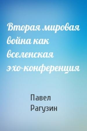 Обложка книги «Вторая мировая война как вселенская эхо-конференция» — Павел Рагузин