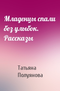 Младенцы спали без улыбок. Рассказы