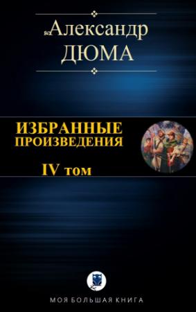 Обложка книги «ИЗБРАННЫЕ ПРОИЗВЕДЕНИЯ. IV том» — Александр Дюма