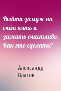 Выйти замуж на счёт пять и зажить счастливо. Как это сделать?