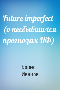 Борис Иванов - Future imperfect (о несбывшихся прогнозах HФ)