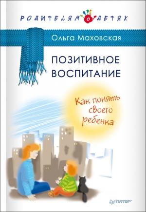 Обложка книги «Позитивное воспитание. Как понять своего ребенка» — Ольга Маховская