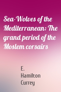 Sea-Wolves of the Mediterranean: The grand period of the Moslem corsairs