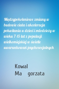 Międzypokoleniowe zmiany w budowie ciała i akceleracja pokwitania u dzieci i młodzieży w wieku 7-15 lat z populacji wielkomiejskiej w świetle uwarunkowań psychosocjalnych