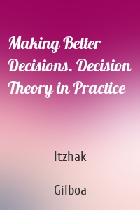 Making Better Decisions. Decision Theory in Practice