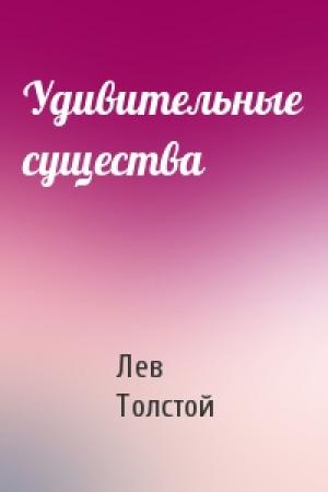 Обложка книги «Удивительные существа» — Лев Толстой