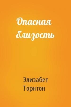 Обложка книги «Опасная близость» — Элизабет Торнтон