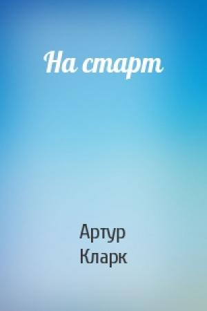 Обложка книги «На старт» — Артур Кларк