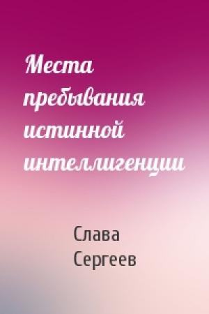 Обложка книги «Места пребывания истинной интеллигенции» — Слава Сергеев