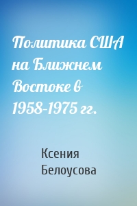 Политика США на Ближнем Востоке в 1958–1975 гг.