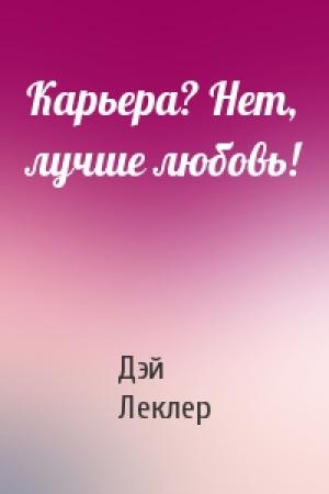 Обложка книги «Карьера? Нет, лучше любовь!» — Дэй Леклер