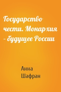 Государство чести. Монархия – будущее России