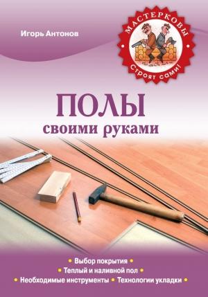 Обложка книги «Полы своими руками» — Игорь Антонов