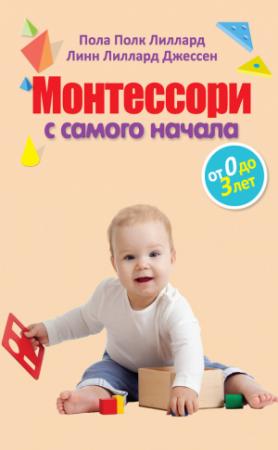 Обложка книги «Монтессори с самого начала. От 0 до 3 лет» — Линн Джессен, Пола Лиллард