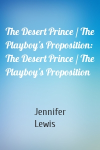 The Desert Prince / The Playboy's Proposition: The Desert Prince / The Playboy's Proposition