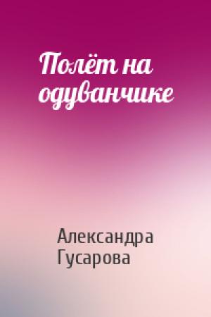 Обложка книги «Полёт на одуванчике» — Александра Гусарова