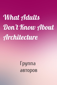 What Adults Don’t Know About Architecture