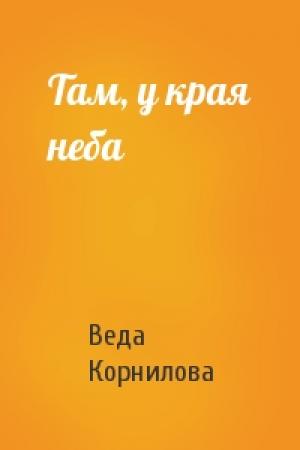 Обложка книги «Там, у края неба» — Веда Корнилова
