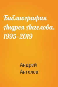 Андрей Ангелов - Библиография Андрея Ангелова. 1995—2019