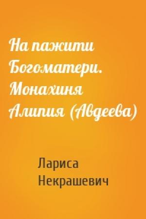 Обложка книги «На пажити Богоматери. Монахиня Алипия (Авдеева)» — Лариса Некрашевич