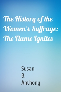 The History of the Women's Suffrage: The Flame Ignites