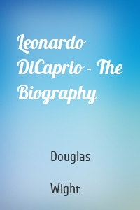 Leonardo DiCaprio - The Biography