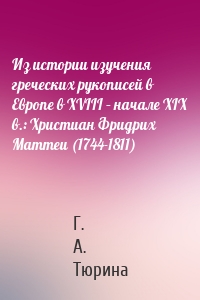 Из истории изучения греческих рукописей в Европе в XVIII – начале XIX в.: Христиан Фридрих Маттеи (1744-1811)