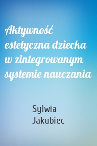 Aktywność estetyczna dziecka w zintegrowanym systemie nauczania