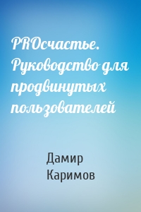 PROсчастье. Руководство для продвинутых пользователей