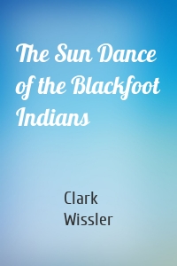 The Sun Dance of the Blackfoot Indians