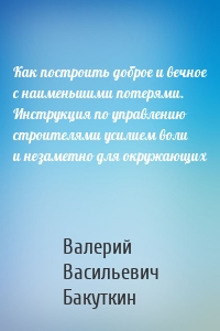 Как построить доброе и вечное с наименьшими потерями. Инструкция по управлению строителями усилием воли и незаметно для окружающих