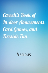 Cassell's Book of In-door Amusements, Card Games, and Fireside Fun