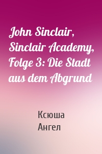 John Sinclair, Sinclair Academy, Folge 3: Die Stadt aus dem Abgrund