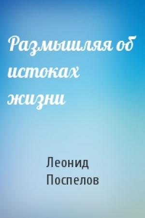 Обложка книги «Размышляя об истоках жизни» — Леонид Поспелов
